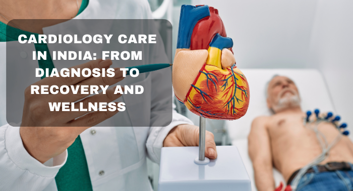 Cardiology Care in India: From Diagnosis to Recovery and Wellness